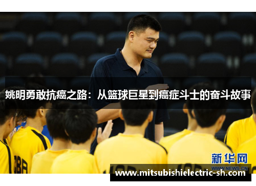 姚明勇敢抗癌之路：从篮球巨星到癌症斗士的奋斗故事