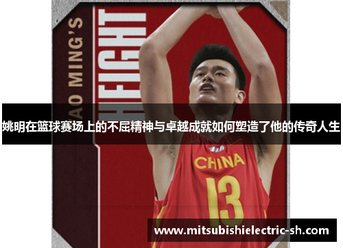 姚明在篮球赛场上的不屈精神与卓越成就如何塑造了他的传奇人生