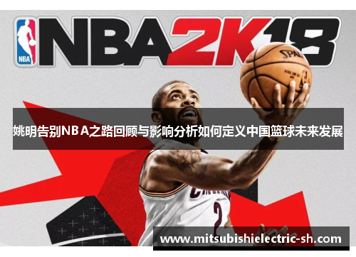 姚明告别NBA之路回顾与影响分析如何定义中国篮球未来发展