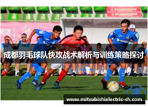 成都羽毛球队快攻战术解析与训练策略探讨