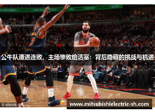 公牛队遭遇连败，主场惨败给活塞：背后隐藏的挑战与机遇