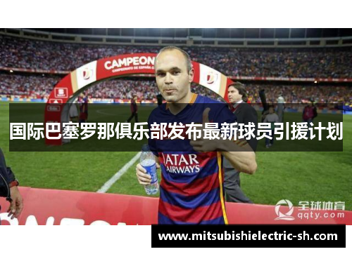 国际巴塞罗那俱乐部发布最新球员引援计划