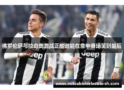 佛罗伦萨与拉奇奥激战正酣谁能在意甲赛场笑到最后