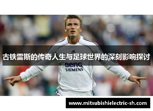 古铁雷斯的传奇人生与足球世界的深刻影响探讨