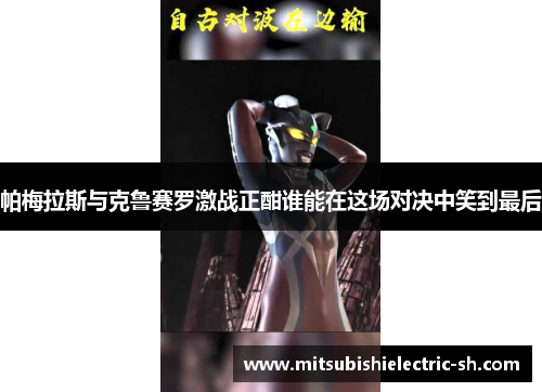帕梅拉斯与克鲁赛罗激战正酣谁能在这场对决中笑到最后