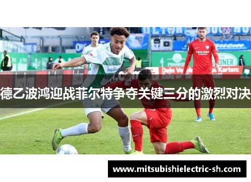 德乙波鸿迎战菲尔特争夺关键三分的激烈对决