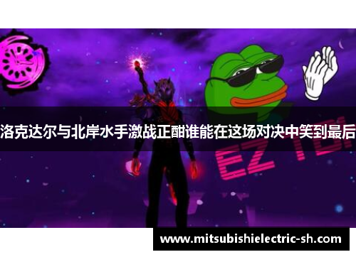 洛克达尔与北岸水手激战正酣谁能在这场对决中笑到最后