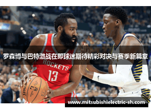 罗森博与巴特激战在即球迷期待精彩对决与赛季新篇章