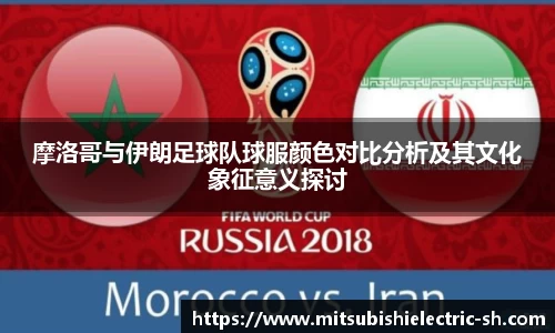 伟德体育摩洛哥与伊朗足球队球服颜色对比分析及其文化象征意义探讨